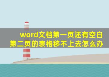 word文档第一页还有空白 第二页的表格移不上去怎么办